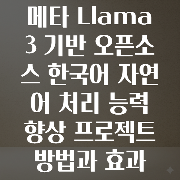 메타 Llama 3 기반 오픈소스 대형언어모델의 한국어 자연어 처리 성능 개선 프로젝트