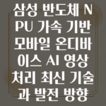 삼성 반도체 NPU 가속을 이용한 모바일 온디바이스 AI 영상 처리 기술 발전 방향
