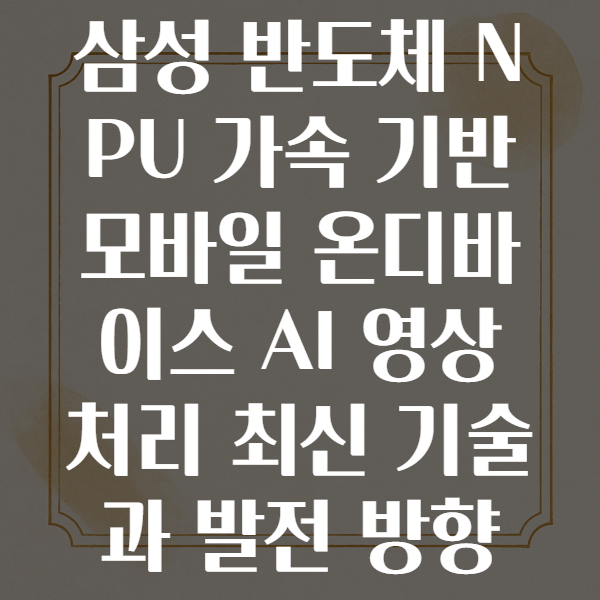 삼성 반도체 NPU 가속을 이용한 모바일 온디바이스 AI 영상 처리 기술 발전 방향